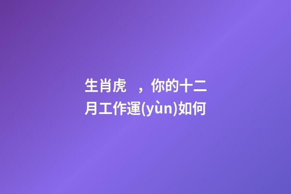 生肖虎，你的十二月工作運(yùn)如何